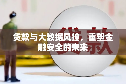 北仑贷款与大数据风控，重塑金融安全的未来