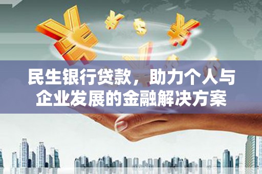 吴起民生银行贷款，助力个人与企业发展的金融解决方案