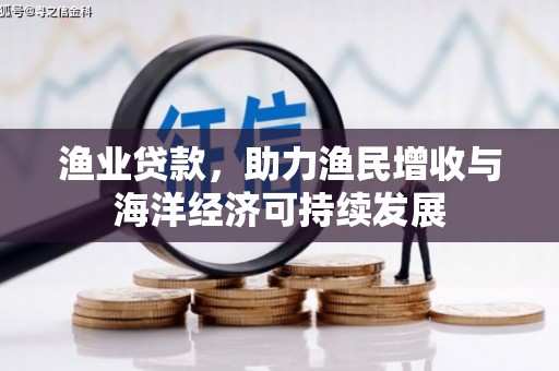 龙江渔业贷款，助力渔民增收与海洋经济可持续发展