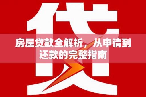 万年房屋贷款全解析，从申请到还款的完整指南