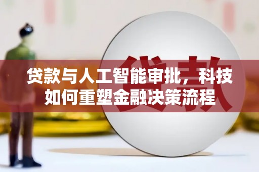 永州贷款与人工智能审批，科技如何重塑金融决策流程