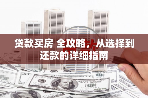 肃州贷款买房 全攻略，从选择到还款的详细指南