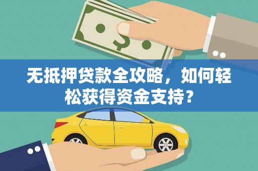 南化无抵押贷款全攻略，如何轻松获得资金支持？