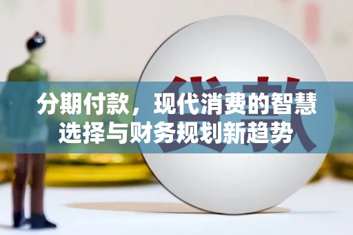 乡城分期付款，现代消费的智慧选择与财务规划新趋势