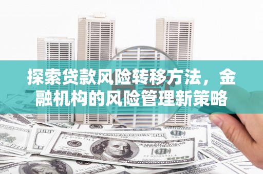 鲅鱼圈探索贷款风险转移方法，金融机构的风险管理新策略