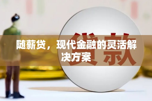 鹿草随薪贷，现代金融的灵活解决方案