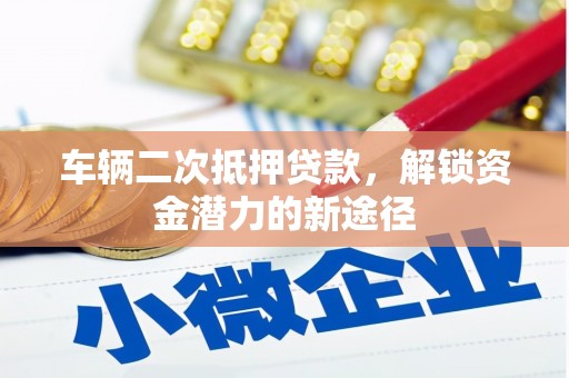 鼓山车辆二次抵押贷款，解锁资金潜力的新途径