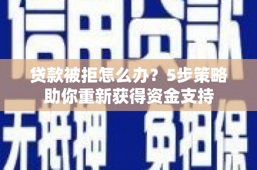 海南贷款被拒怎么办？5步策略助你重新获得资金支持
