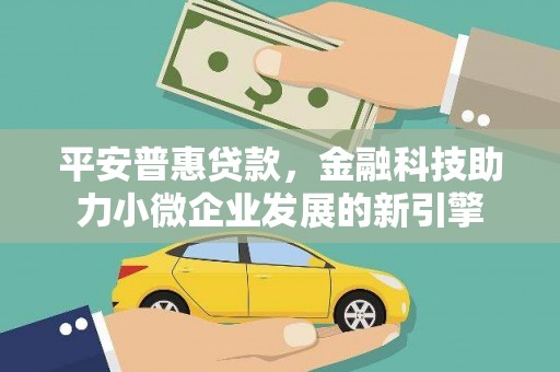 户县平安普惠贷款，金融科技助力小微企业发展的新引擎