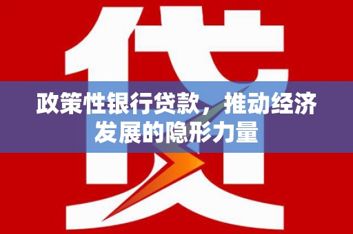 卓溪政策性银行贷款，推动经济发展的隐形力量