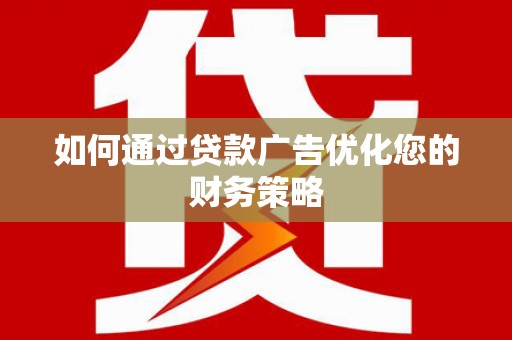 金安如何通过贷款广告优化您的财务策略