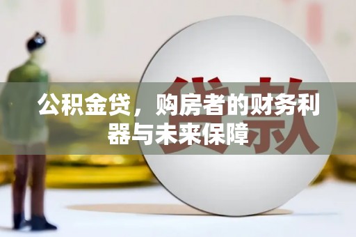石鼓公积金贷，购房者的财务利器与未来保障