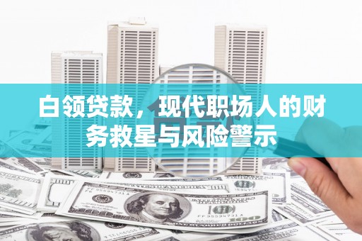 平湖白领贷款，现代职场人的财务救星与风险警示