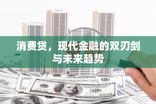 怀来消费贷，现代金融的双刃剑与未来趋势