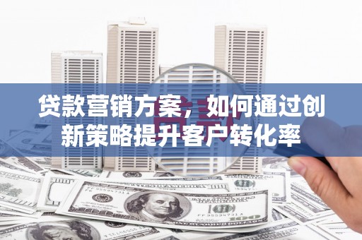 温宿贷款营销方案，如何通过创新策略提升客户转化率