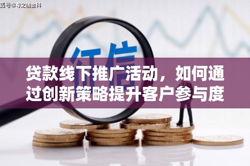 白河贷款线下推广活动，如何通过创新策略提升客户参与度