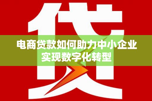 赣州电商贷款如何助力中小企业实现数字化转型