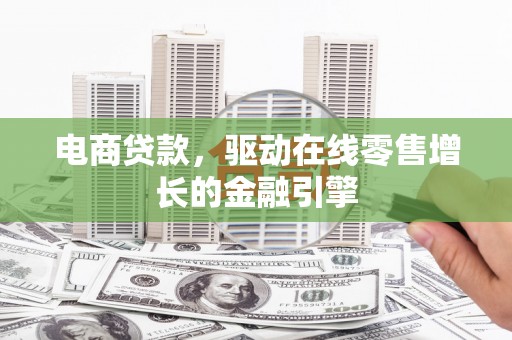广宗电商贷款，驱动在线零售增长的金融引擎