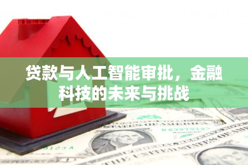 吕梁贷款与人工智能审批，金融科技的未来与挑战
