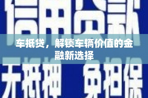 滁州车抵贷，解锁车辆价值的金融新选择