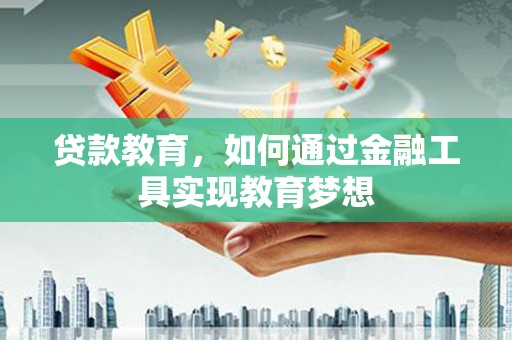 盂县贷款教育，如何通过金融工具实现教育梦想