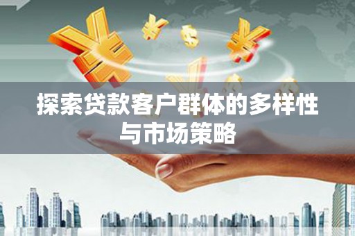 石家庄探索贷款客户群体的多样性与市场策略