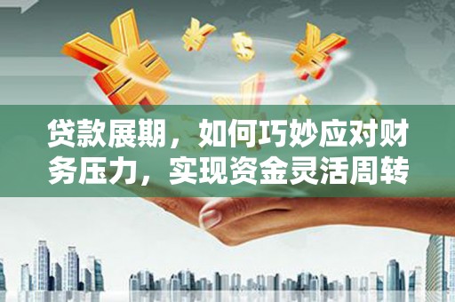 红寺堡贷款展期，如何巧妙应对财务压力，实现资金灵活周转