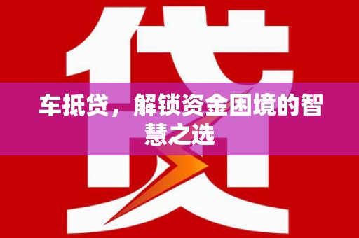 安陆车抵贷，解锁资金困境的智慧之选