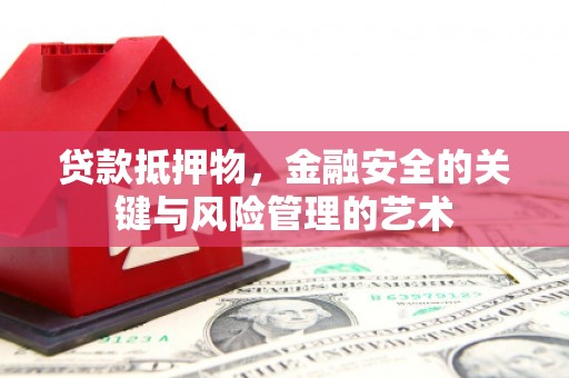 虾峙贷款抵押物，金融安全的关键与风险管理的艺术