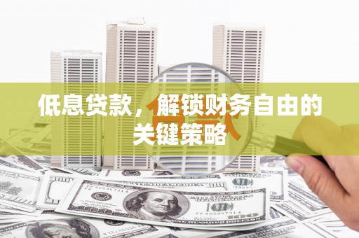 秦都低息贷款，解锁财务自由的关键策略