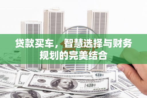 科尔沁左翼后旗贷款买车，智慧选择与财务规划的完美结合