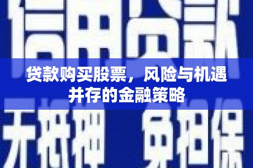 龙岗贷款购买股票，风险与机遇并存的金融策略