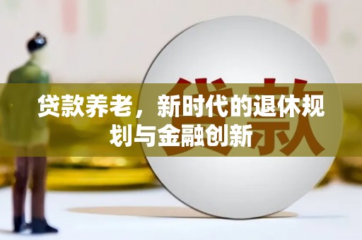 尉犁贷款养老，新时代的退休规划与金融创新