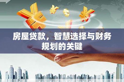 房县房屋贷款，智慧选择与财务规划的关键