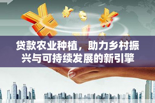 温泉贷款农业种植，助力乡村振兴与可持续发展的新引擎