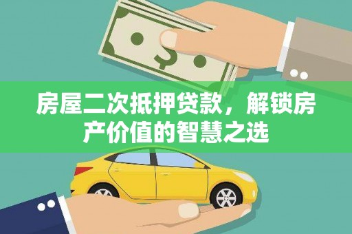 荔浦房屋二次抵押贷款，解锁房产价值的智慧之选