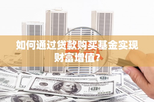 鱼峰如何通过贷款购买基金实现财富增值？