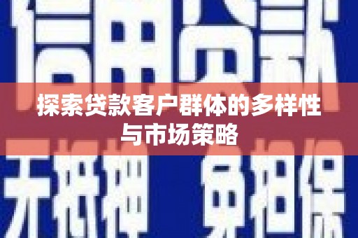 临沭探索贷款客户群体的多样性与市场策略