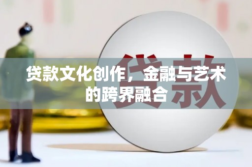 西市贷款文化创作，金融与艺术的跨界融合