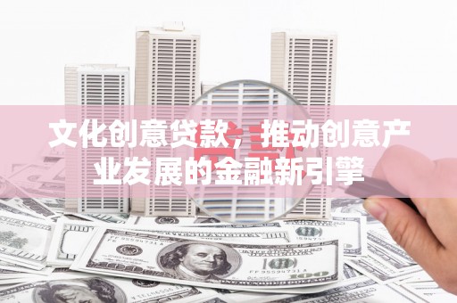 普湾新区文化创意贷款，推动创意产业发展的金融新引擎