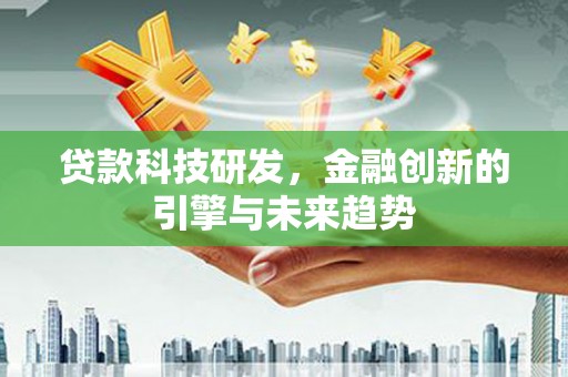 酒泉贷款科技研发，金融创新的引擎与未来趋势
