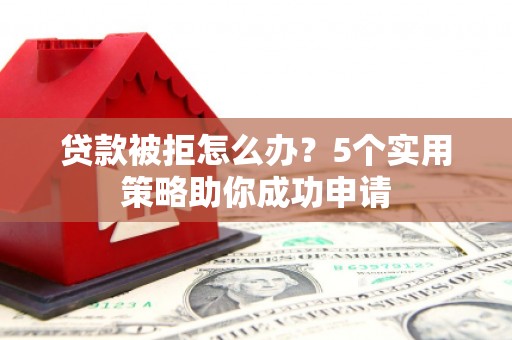 洋县贷款被拒怎么办？5个实用策略助你成功申请