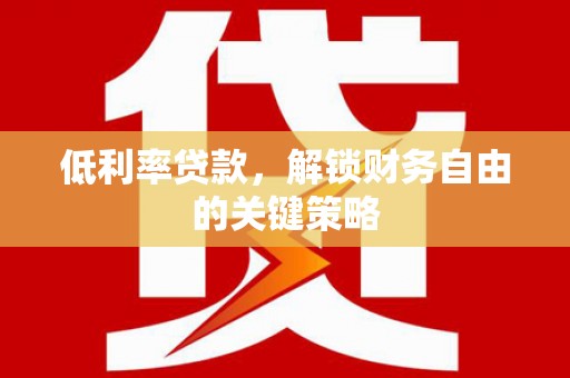 锡林浩特低利率贷款，解锁财务自由的关键策略