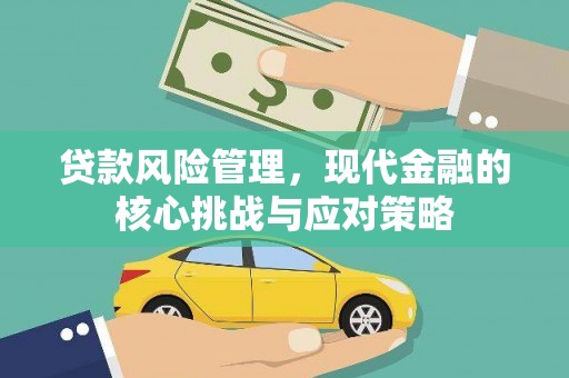 旅顺口贷款风险管理，现代金融的核心挑战与应对策略
