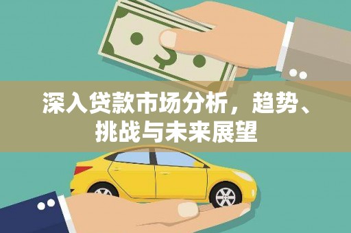 乌丘深入贷款市场分析，趋势、挑战与未来展望