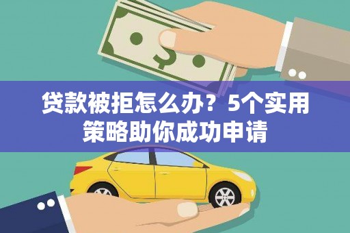 芦洲贷款被拒怎么办？5个实用策略助你成功申请