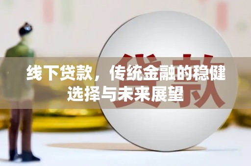晋江线下贷款，传统金融的稳健选择与未来展望