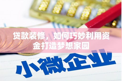 贵州贷款装修，如何巧妙利用资金打造梦想家园