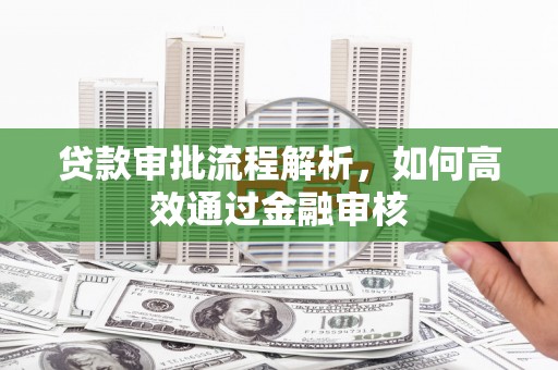 咸丰贷款审批流程解析，如何高效通过金融审核