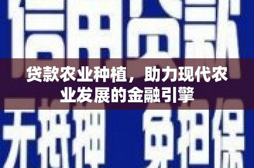 浔阳贷款农业种植，助力现代农业发展的金融引擎